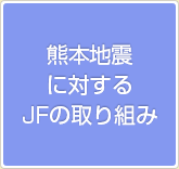 熊本地震に対するJFの取り組み